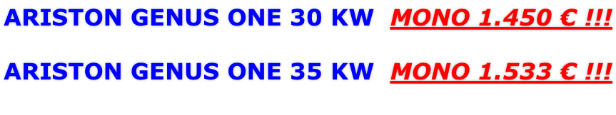 ARISTON GENUS ONE 30 KW  ΜΟΝΟ 1.450 € !!!  ARISTON GENUS ONE 35 KW  ΜΟΝΟ 1.533 € !!!